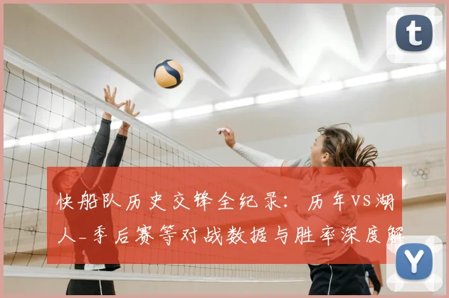 快船队历史交锋全纪录：历年vs湖人_季后赛等对战数据与胜率深度解析